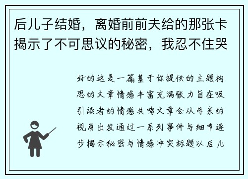 后儿子结婚，离婚前前夫给的那张卡揭示了不可思议的秘密，我忍不住哭了！